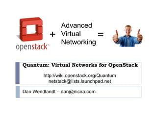 Advanced Virtual Networking + = Quantum: Virtual Networks for OpenStack http://wiki.openstack.org/Quantum netstack@lists.launchpad.net Dan Wendlandt – dan@nicira.com 