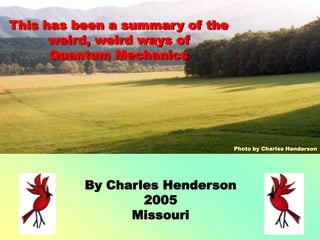 This has been a summary of the weird, weird ways ofQuantum MechanicsPhoto by Charles HendersonBy Charles Henderson2005Missouri