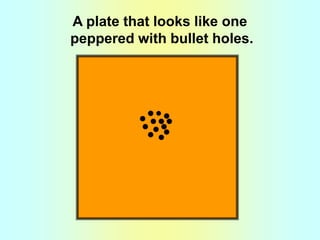 A plate that looks like one peppered with bullet holes.