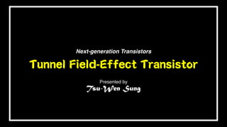 Tunnel Field-Effect Transistor
Next-generation Transistors
Presented by
Tsu-Wen Sung
 