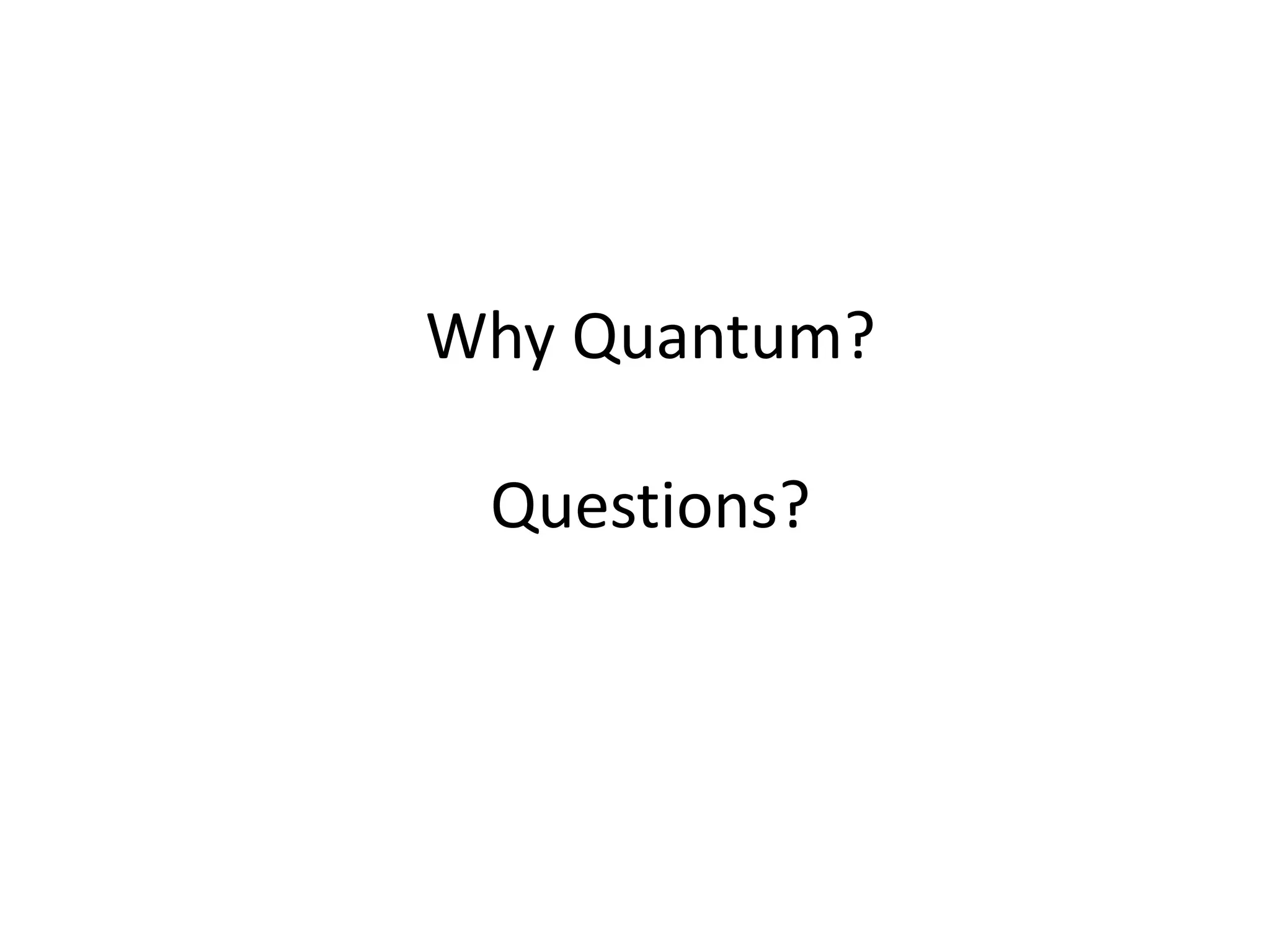 Why Quantum?

 Questions?
 