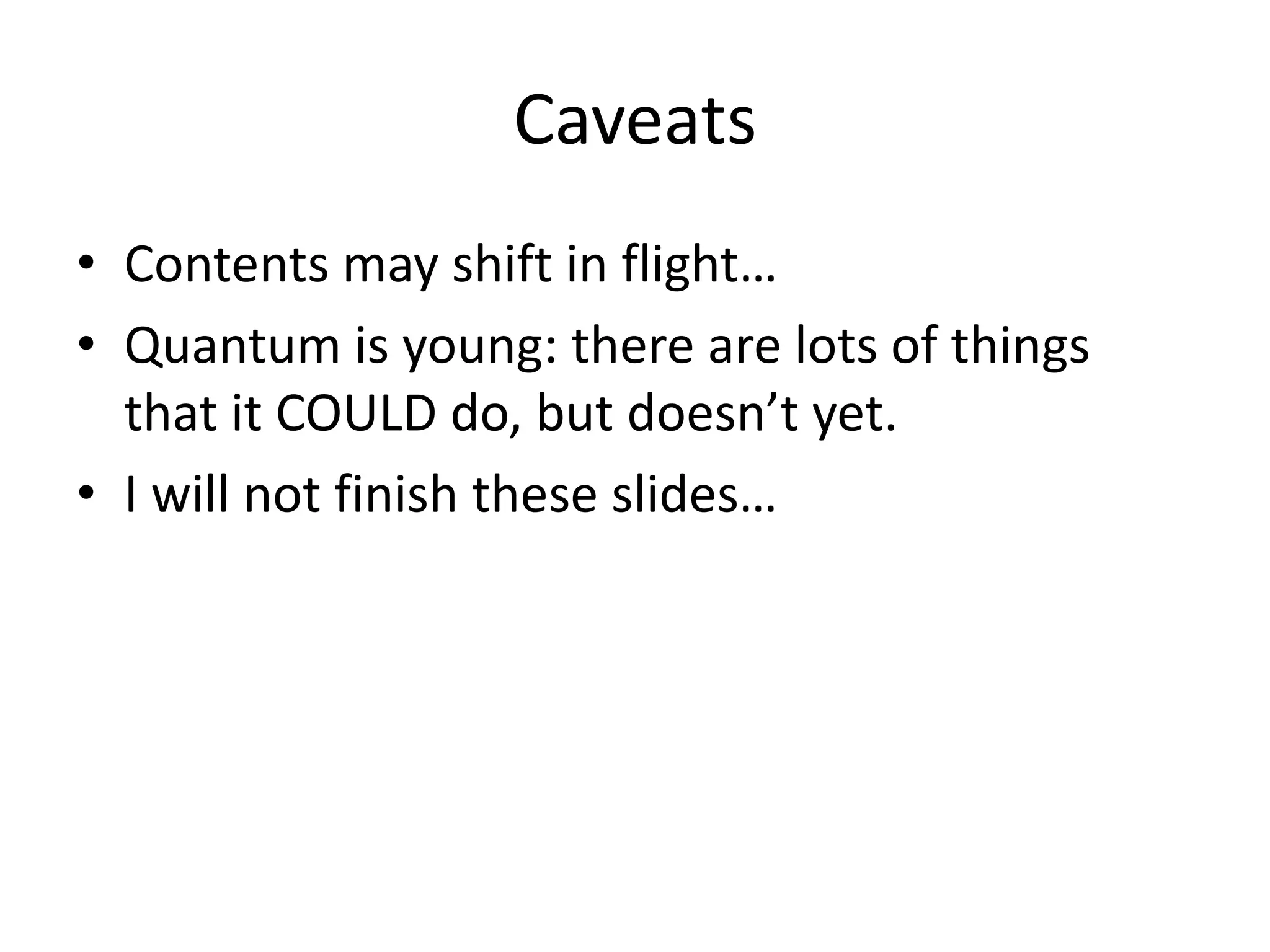 Caveats
• Contents may shift in flight…
• Quantum is young: there are lots of things
  that it COULD do, but doesn’t yet.
• I will not finish these slides…
 