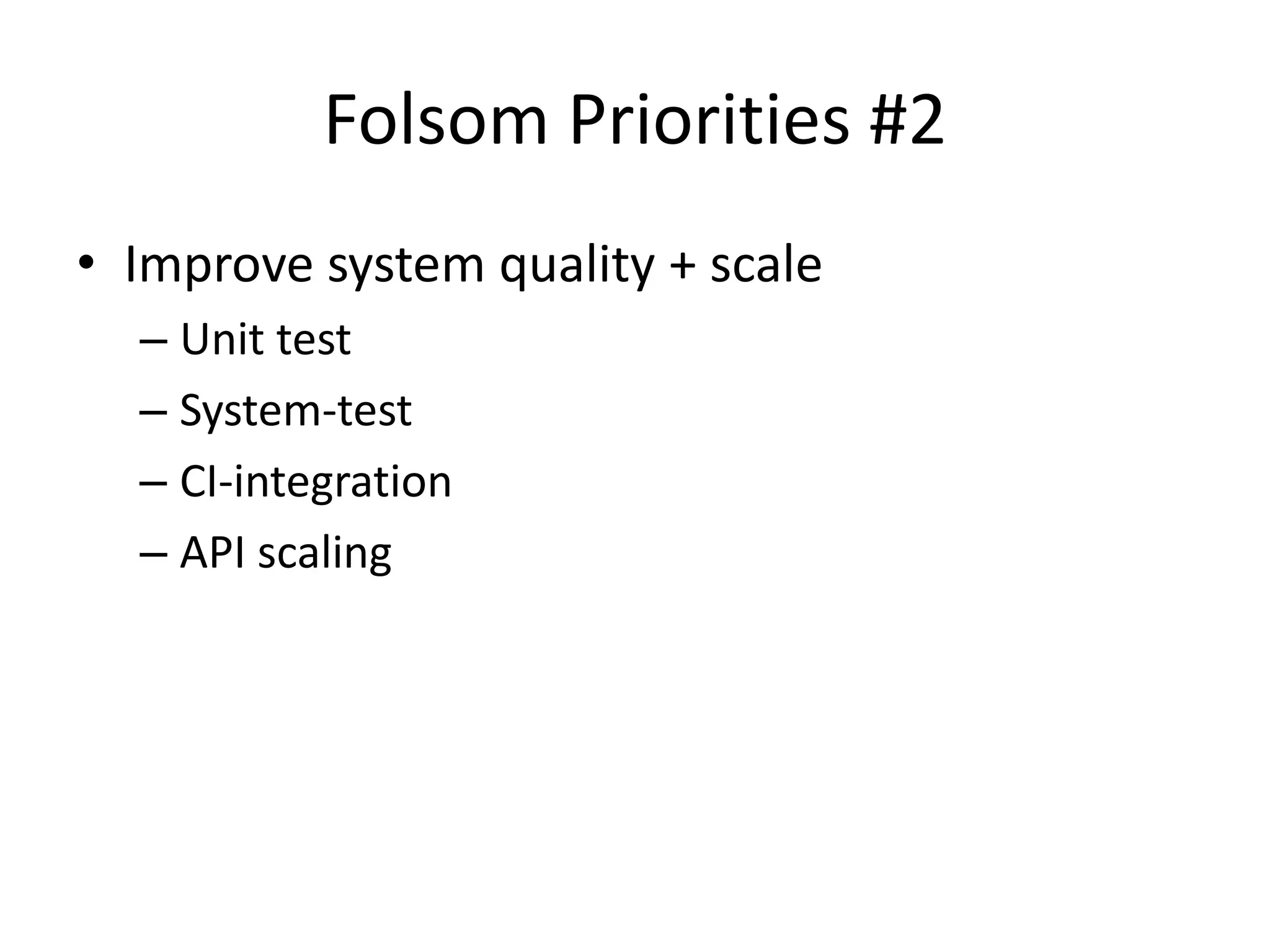 Folsom Priorities #2
• Improve system quality + scale
  – Unit test
  – System-test
  – CI-integration
  – API scaling
 
