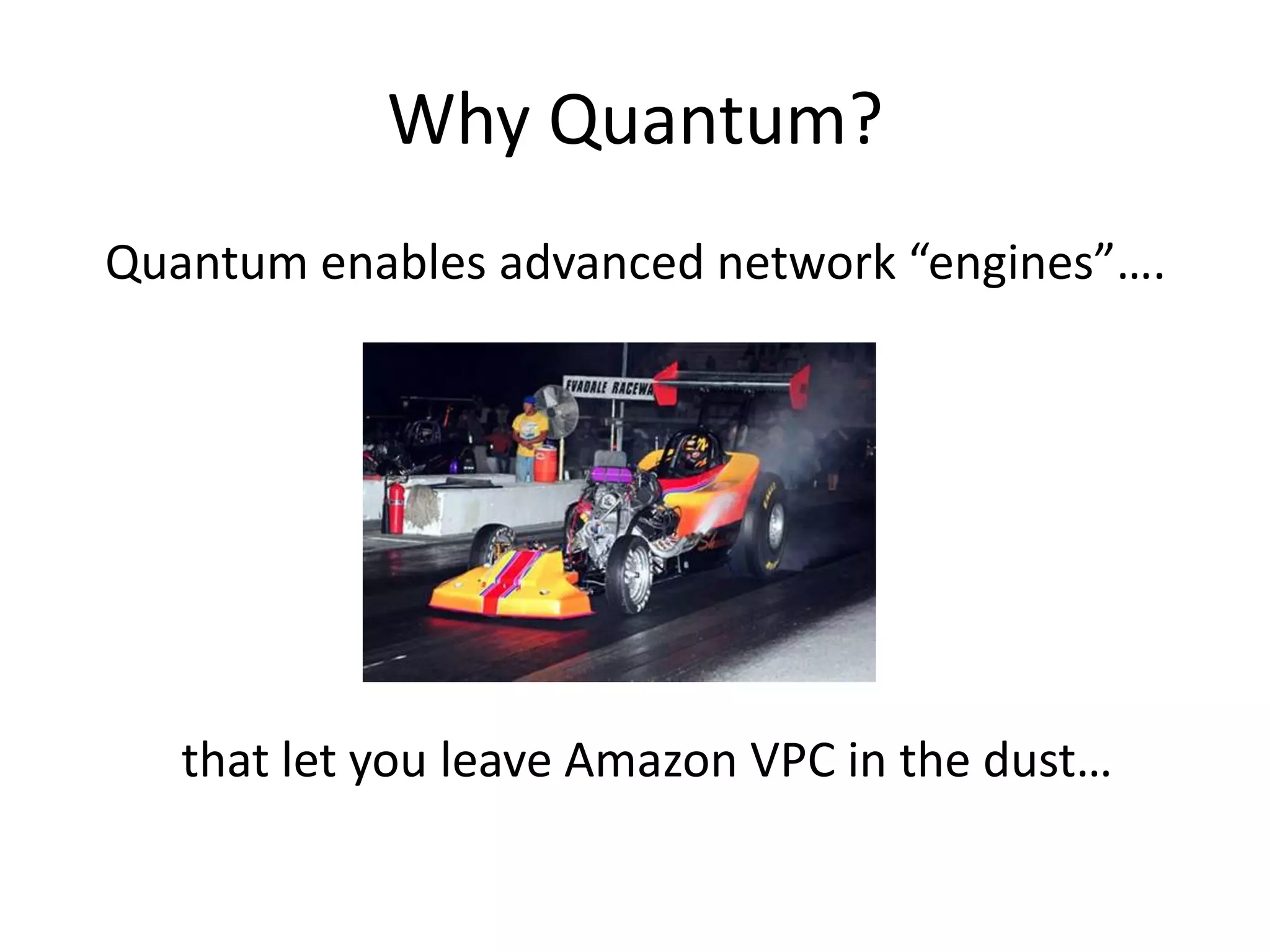 Why Quantum?
Quantum enables advanced network “engines”….




   that let you leave Amazon VPC in the dust…
 