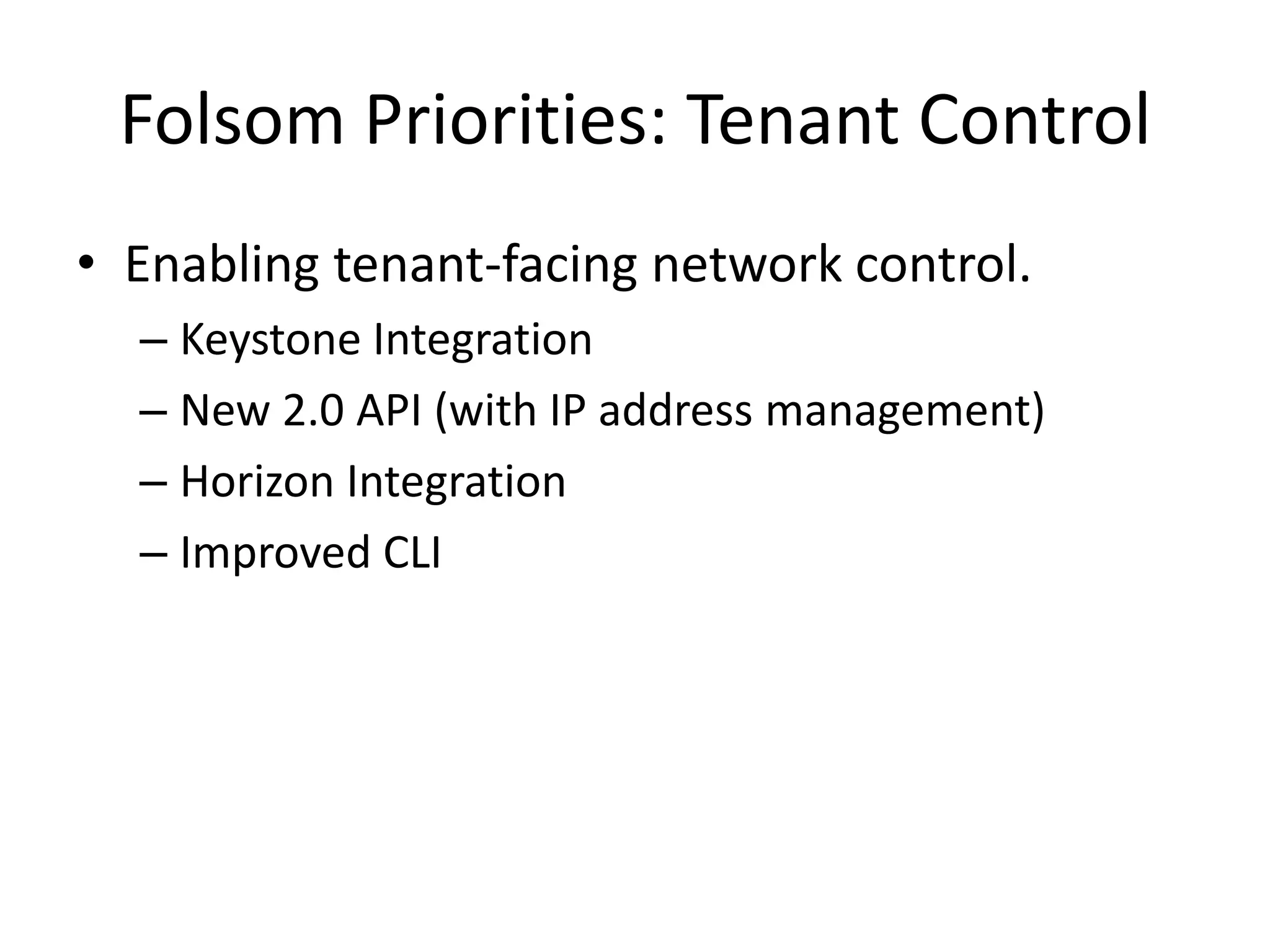 Folsom Priorities: Tenant Control
• Enabling tenant-facing network control.
  – Keystone Integration
  – New 2.0 API (with IP address management)
  – Horizon Integration
  – Improved CLI
 