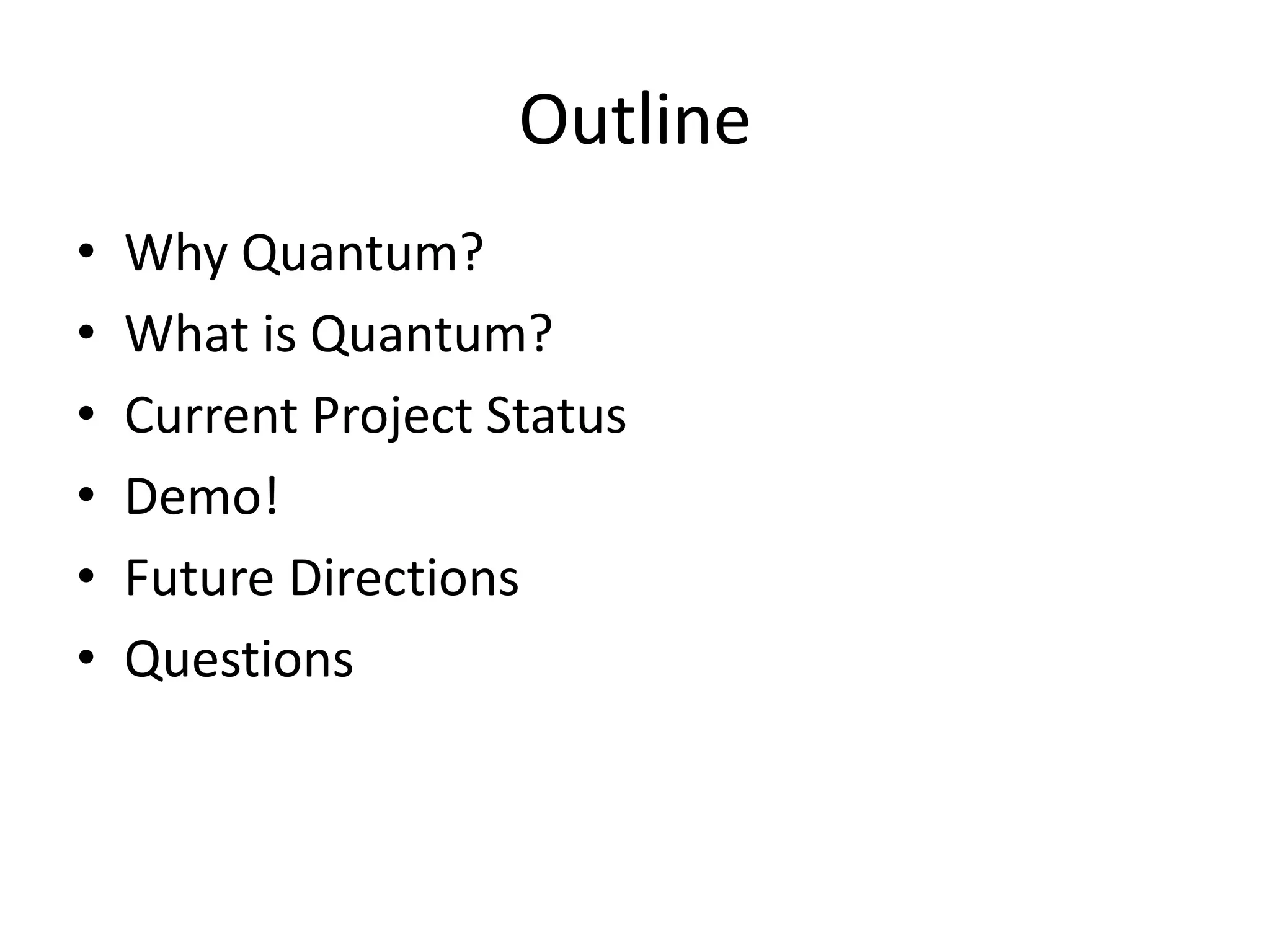 Outline
•   Why Quantum?
•   What is Quantum?
•   Current Project Status
•   Demo!
•   Future Directions
•   Questions
 