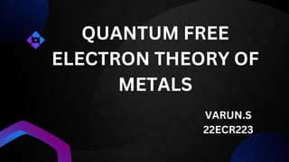 QUANTUM FREE
ELECTRON THEORY OF
METALS
VARUN.S
22ECR223
 