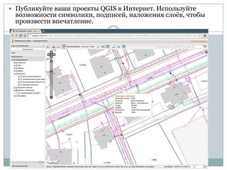  Публикуйте ваши проекты QGIS в Интернет. Используйте

возможности символики, подписей, наложения слоѐв, чтобы
произвести впечатление.

 