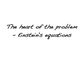The heart of the problem
 - Einstein's equations
 