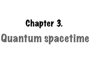 Chapter 3.
Quantum spacetime
 