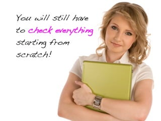 You will still have
to check everything
starting from
scratch!
 
