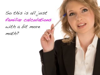 So this is all just
familiar calculations
with a bit more
math?
 