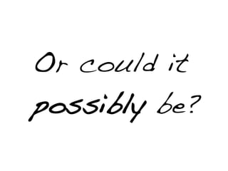 Or could it
possibly be?
 