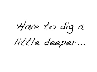 Have to dig a
little deeper...
 