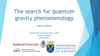 The search for quantum
gravity phenomenology
Marcus Reitz
Advanced Concepts Team - ESA
Science Coffee
07-05-2021
 