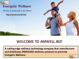 A cutting edge wellness technology company that manufactures
and distributes ENERGIZED wellness products to promote
Energetic Wellness.
WELCOME TO AMWELL.BIZ!
http://www.amwell.biz/
 