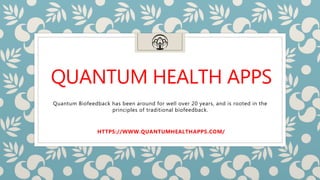 QUANTUM HEALTH APPS
HTTPS://WWW.QUANTUMHEALTHAPPS.COM/
Quantum Biofeedback has been around for well over 20 years, and is rooted in the
principles of traditional biofeedback.
 