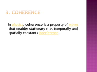 In physics, coherence is a property of waves
 that enables stationary (i.e. temporally and
 spatially constant) interference.
 