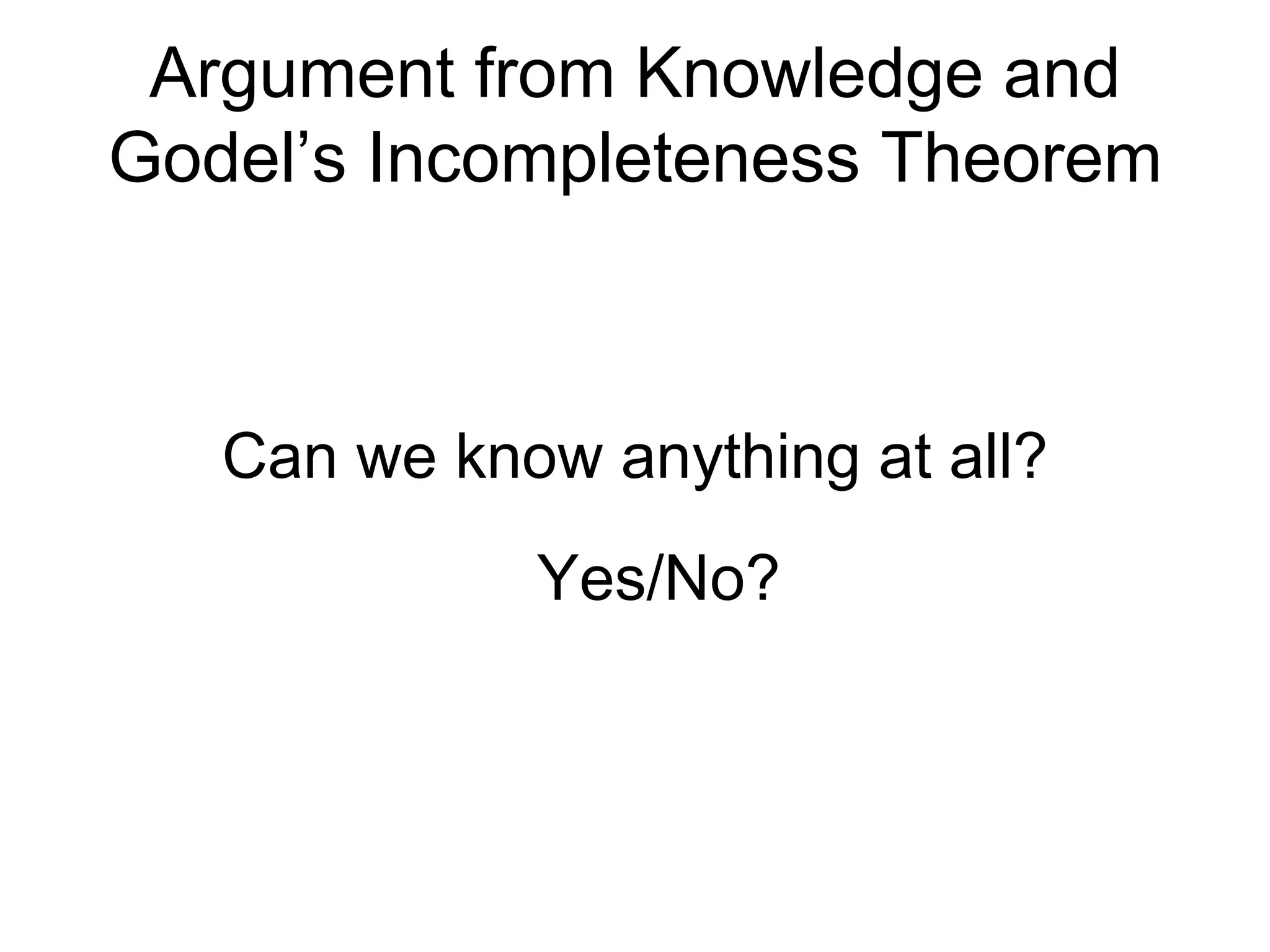 Argument from Knowledge and Godel’s Incompleteness Theorem Can we know anything at all? Yes/No? 