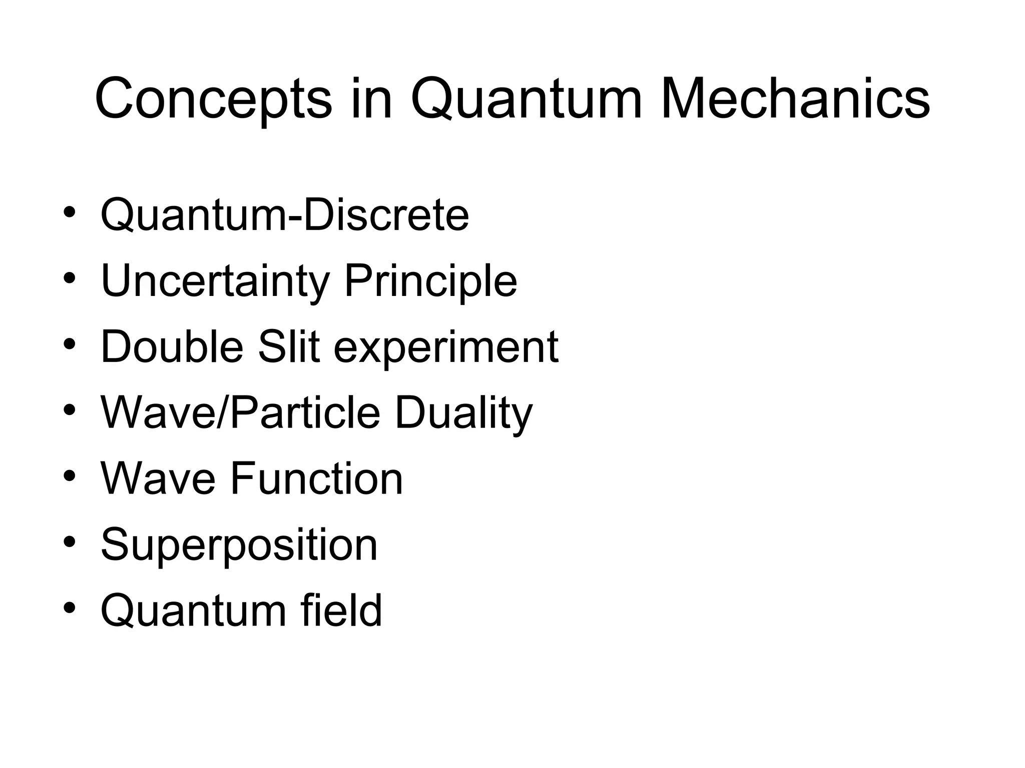 Concepts in Quantum Mechanics Quantum-Discrete  Uncertainty Principle Double Slit experiment Wave/Particle Duality Wave Function Superposition Quantum field 