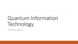 Quantum Information
Technology
MITCHELL WALLS
 