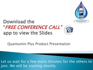Quantumin Plus Product Presentation
Let us wait for a few more minutes for the others to
join. We will be starting shortly.
 