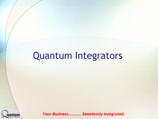 Quantum Integrators




  Your Business…………. Seamlessly Integrated.
 