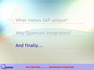 What makes SAP unique?

Why Quantum Integrators?

And finally...



    Your Business…………. Seamlessly Integrated.
 