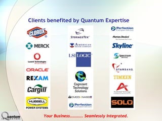 Clients benefited by Quantum Expertise




     Your Business…………. Seamlessly Integrated.
 