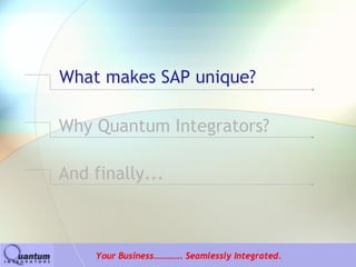 What makes SAP unique?

Why Quantum Integrators?

And finally...



    Your Business…………. Seamlessly Integrated.
 