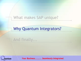 What makes SAP unique?

Why Quantum Integrators?

And finally...



    Your Business…………. Seamlessly Integrated.
 