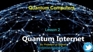 Quantum Computers
Lesson 2
By: Professor Lili Saghafi
proflilisaghafi@gmail.com
@Lili_PLS
1
 
