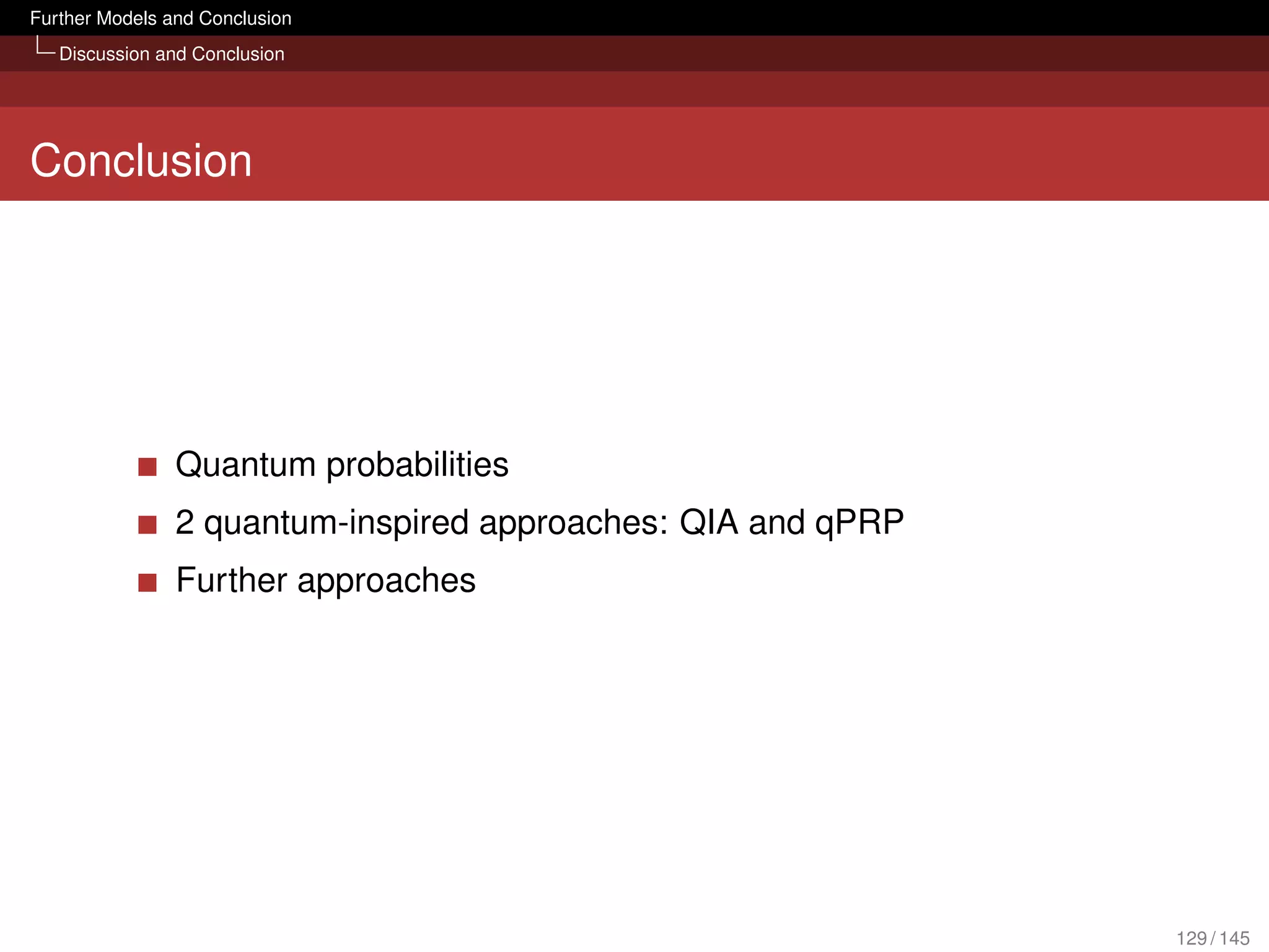 Further Models and Conclusion
   Discussion and Conclusion




Conclusion




                Quantum probabilities
                2 quantum-inspired approaches: QIA and qPRP
                Further approaches




                                                              129 / 145
 