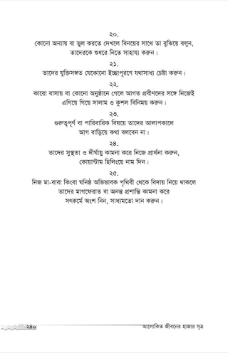 20.
†Kv‡bv Ab¨vq ev fyj Ki‡Z †`L‡j web‡qi mv‡_ Zv eywS‡q ejyb,
Zv‡`i‡K ïa‡i wb‡Z mvnvh¨ Ki“b|
21.
Zv‡`i hyw³m½Z †h‡Kv‡bv B”Qvc~i‡Y h_vmva¨ †Póv Ki“b|
22.
Kv‡iv evmvq ev †Kv‡bv Abyôv‡b †M‡j AvMZ cÖexY‡`i m‡½ wb‡RB
GwM‡q wM‡q mvjvg I Kzkj wewbgq Ki“b|
23.
¸i“Z¡c~Y© ev cvwievwiK wel‡q Zv‡`i AvjvcKv‡j
AvM evwo‡q K_v ej‡eb bv|
24.
Zv‡`i my¯’Zv I `xN©vqy Kvgbv K‡i wb‡R cÖv_©bv Ki“b,
†Kvqv›Uvg wnwjs‡q bvg w`b|
25.
wbR gv-evev wKsev Nwbô AwffveK c„w_ex †_‡K we`vq wb‡q _vK‡j
Zv‡`i gvM‡divZ ev Abš— cÖkvwš— Kvgbv K‡i
mrK‡g© Ask wbb, mva¨g‡Zv `vb Ki“b|
240 Av‡jvwKZ Rxe‡bi nvRvi m~Î
 