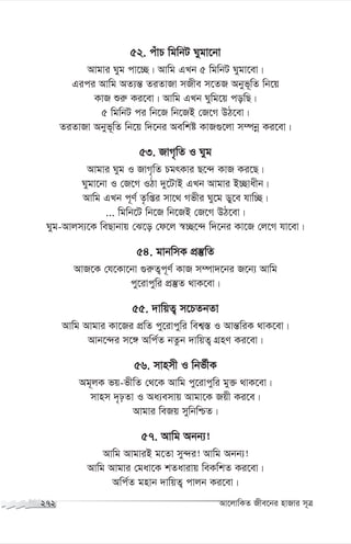 52. cuvP wgwbU Nygv‡bv
Avgvi Nyg cv‡”Q| Avwg GLb 5 wgwbU Nygv‡ev|
Gici Avwg AZ¨š— ZiZvRv mRxe m‡ZR Abyf~wZ wb‡q
KvR ïi“ Ki‡ev| Avwg GLb Nywg‡q cowQ|
5 wgwbU ci wb‡R wb‡RB †R‡M DV‡ev|
ZiZvRv Abyf~wZ wb‡q w`‡bi Aewkó KvR¸‡jv m¤úbœ Ki‡ev|
53. RvM„wZ I Nyg
Avgvi Nyg I RvM„wZ PgrKvi Q‡›` KvR Ki‡Q|
Nygv‡bv I †R‡M IVv `y‡UvB GLb Avgvi B”Qvaxb|
Avwg GLb c~Y© Z…wßi mv‡_ Mfxi Ny‡g Wy‡e hvw”Q|
... wgwb‡U wb‡R wb‡RB †R‡M DV‡ev|
Nyg-Avjm¨‡K weQvbvq †S‡o †d‡j ¯^”Q‡›` w`‡bi Kv‡R †j‡M hv‡ev|
54. gvbwmK cÖ¯‘wZ
AvR‡K †h‡Kv‡bv ¸i“Z¡c~Y© KvR m¤úv`‡bi R‡b¨ Avwg
cy‡ivcywi cÖ¯‘Z _vK‡ev|
55. `vwqZ¡ m‡PZbZv
Avwg Avgvi Kv‡Ri cÖwZ cy‡ivcywi wek¦¯— I Avš—wiK _vK‡ev|
Avb‡›`i m‡½ Awc©Z bZzb `vwqZ¡ MÖnY Ki‡ev|
56. mvnmx I wbf©xK
Ag~jK fq-fxwZ †_‡K Avwg cy‡ivcywi gy³ _vK‡ev|
mvnm `„pZv I Aa¨emvq Avgv‡K Rqx Ki‡e|
Avgvi weRq mywbwðZ|
57. Avwg Abb¨!
Avwg AvgviB g‡Zv my›`i! Avwg Abb¨!
Avwg Avgvi †gav‡K kZavivq weKwkZ Ki‡ev|
Awc©Z gnvb `vwqZ¡ cvjb Ki‡ev|
272 Av‡jvwKZ Rxe‡bi nvRvi m~Î
 