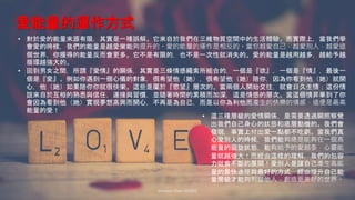 愛能量的運作方式
Johnson Chen 202002 45
• 對於愛的能量來源有限，其實是一種誤解。它來自於我們在三維物質空間中的生活體驗。而實際上，當我們學
會愛的時候，我們的能量是越愛樂能夠提升的。愛的能量的運作是相反的。當你越愛自己，越愛別人，越愛這
個世界，你獲得的能量反而會更多。它不是有限的，也不是一次性就消失的。愛的能量是越用越多，越給予越
循環越強大的。
• 回到男女之間，所謂『愛情』的關係，其實是三條情感繩索所組合的，一個是『欲』，一個是『情』，最後一
個是『愛』。例如你遇到一個心儀的對象，很希望他（她），很希望他（她）陪你，因為你看到他（她）就開
心，他（她）如果陪你你就很快樂。這些是屬於『慾望』層次的。當兩個人開始交往，就會日久生情；這份情
誼來自於互相的熟悉與信任，連接與習慣，並隨著時間的累積而加深，這是情感的層次。當這個情昇華到了你
會因為看到他（她）實現夢想高興而開心，不再是為自己，而是以你為利他而產生的快樂的情感，這便是最高
能量的愛！
• 這三種層級的愛情關係，是需要透過關照察覺
出我們自己身心的狀態和底層動機的。我們會
發現，事實上付出愛一點都不吃虧。當我們真
心愛別人的時候，我們能夠總是能夠在一個高
能量的迴旋狀態，能夠給予的愛越多，心靈能
量就越強大！而經由這樣的理解，我們的包容
力就會不斷的展開！愛別人是讓自己產生高能
量的最快途徑與最好的方式，經由提升自己能
量層級才能夠利益他人，創造更美好的世界。
 