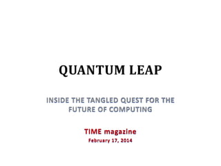 QUANTUM LEAP
INSIDE THE TANGLED QUEST FOR THE
FUTURE OF COMPUTING
TIME magazine
February 17, 2014
 