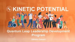 KINETIC POTENTIAL
Quantum Leap Leadership Development
Program
DRHA’s Cohort I
 