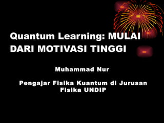 Quantum Learning: MULAI DARI MOTIVASI TINGGI Muhammad Nur  Pengajar Fisika Kuantum di Jurusan Fisika UNDIP 