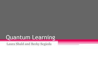 Quantum Learning Laura Shald and Becky Segieda 