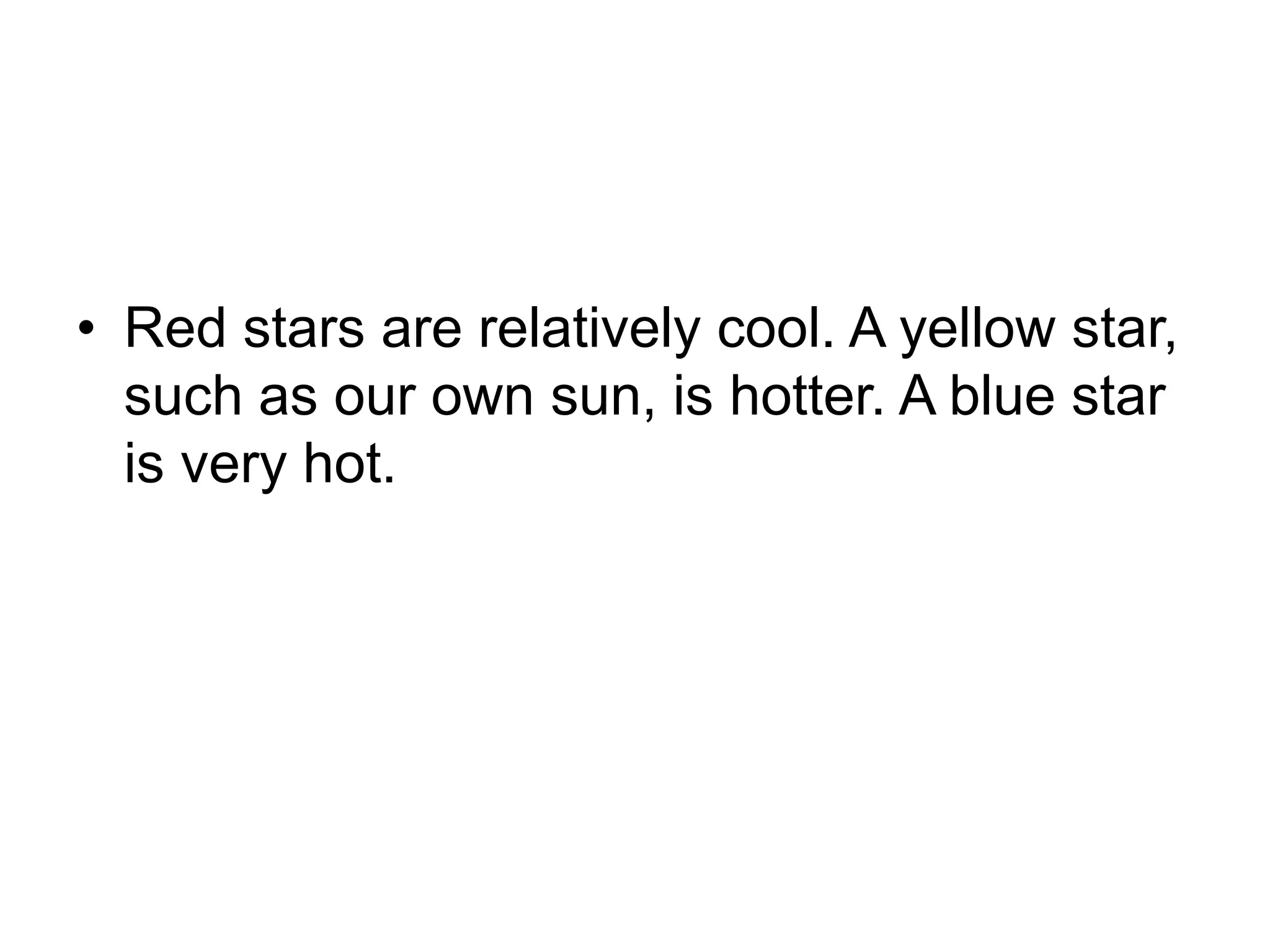 • Red stars are relatively cool. A yellow star,
such as our own sun, is hotter. A blue star
is very hot.
 