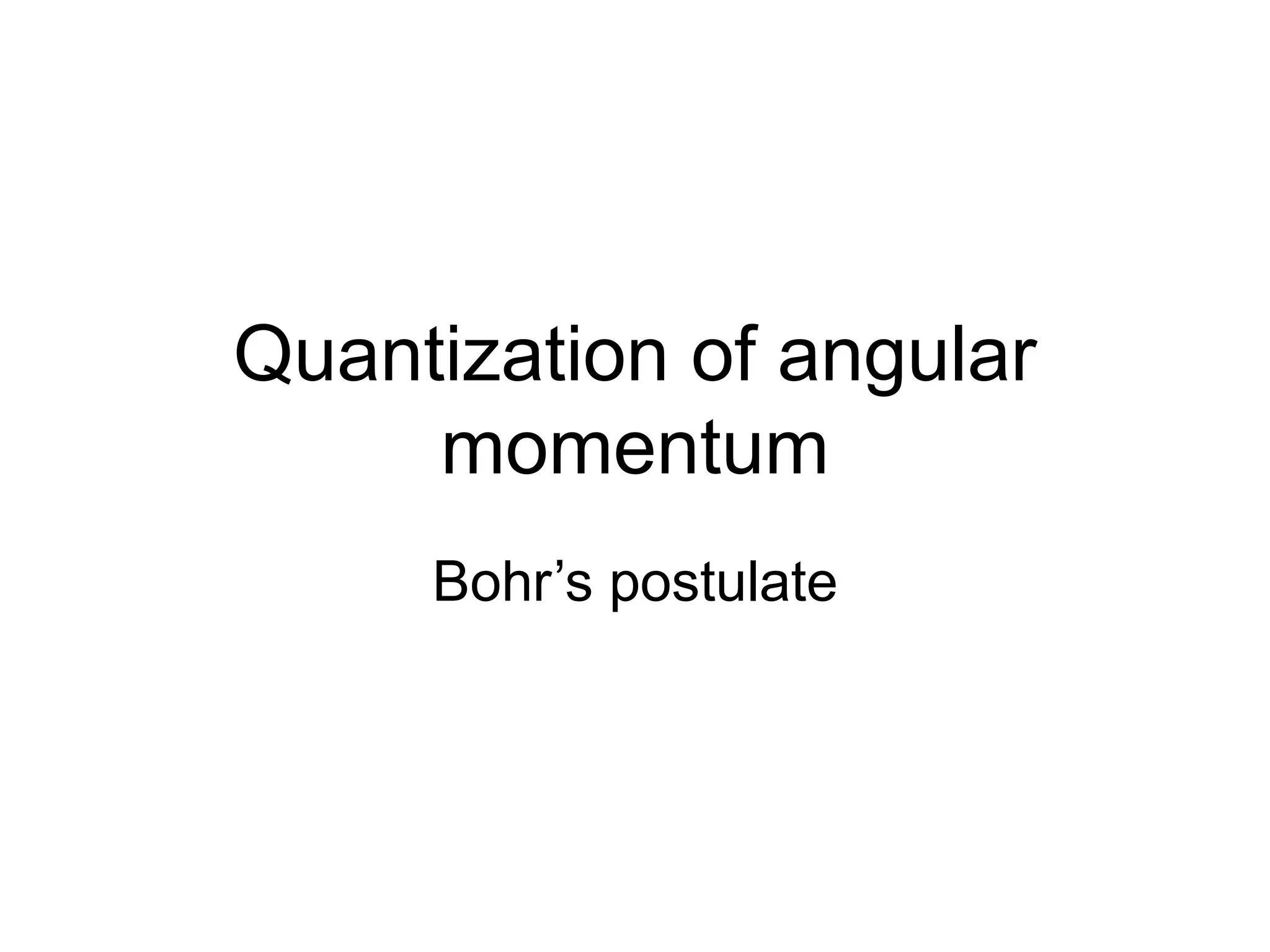Quantization of angular
momentum
Bohr’s postulate
 
