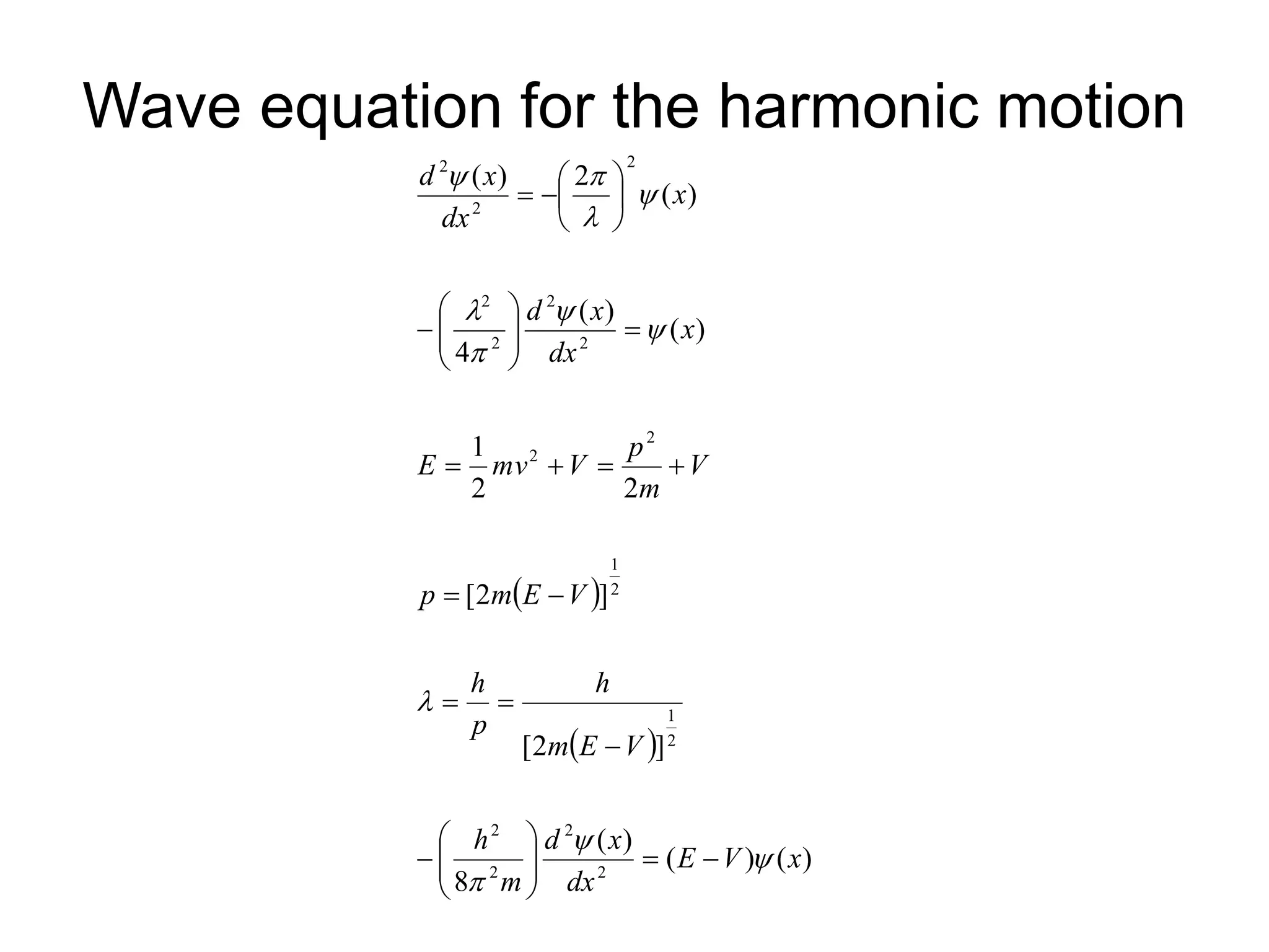 Wave equation for the harmonic motion
 
 
)
(
)
(
)
(
8
]
2
[
]
2
[
2
2
1
)
(
)
(
4
)
(
2
)
(
2
2
2
2
2
1
2
1
2
2
2
2
2
2
2
2
2
x
V
E
dx
x
d
m
h
V
E
m
h
p
h
V
E
m
p
V
m
p
V
mv
E
x
dx
x
d
x
dx
x
d


















































 