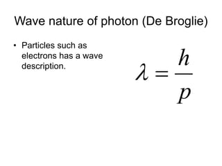 Wave nature of photon (De Broglie)
• Particles such as
electrons has a wave
description.
p
h


 