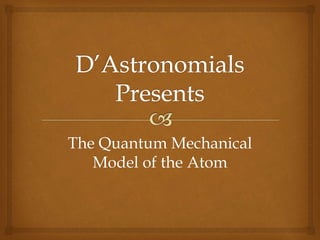 The Quantum Mechanical
Model of the Atom
 