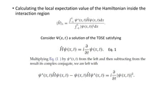 • Calculating the local expectation value of the Hamiltonian inside the
interaction region
Consider Ψ 𝑥, 𝑡 a solution of the TDSE satisfying
Eq. 1
 