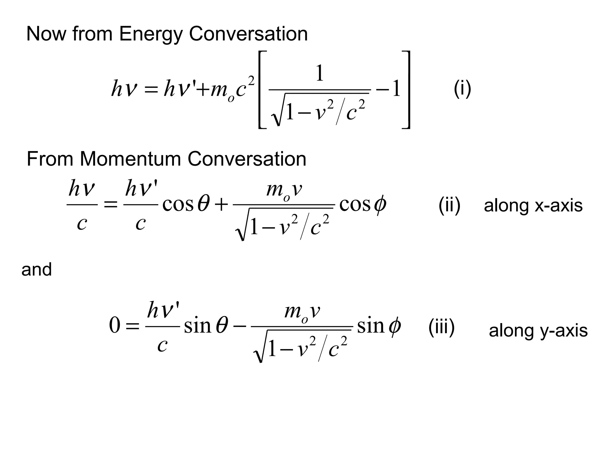 Now from Energy Conversation
φθ
νν
cos
1
cos
'
22
cv
vm
c
h
c
h o
−
+=








−
−
+= 1
1
1
'
22
2
cv
cmhh oνν (i)
From Momentum Conversation
(ii) along x-axis
φθ
ν
sin
1
sin
'
0
22
cv
vm
c
h o
−
−= (iii) along y-axis
and
 
