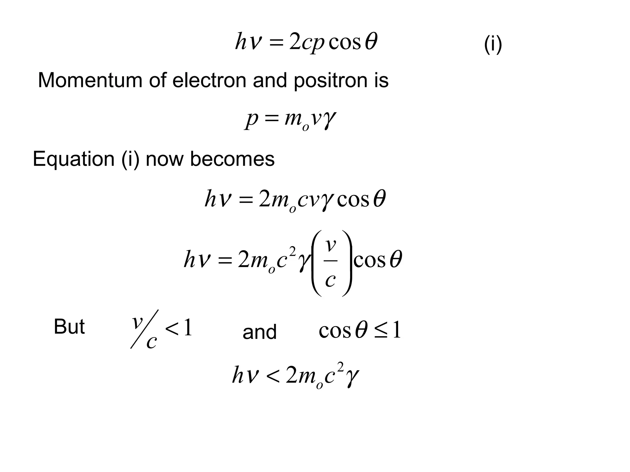 γvmp o=
Momentum of electron and positron is
(i)
1cos ≤θ1<
c
vBut
θν cos2cph =
Equation (i) now becomes
θγν cos2 cvmh o=
θγν cos2 2






=
c
v
cmh o
and
γν 2
2 cmh o<
 