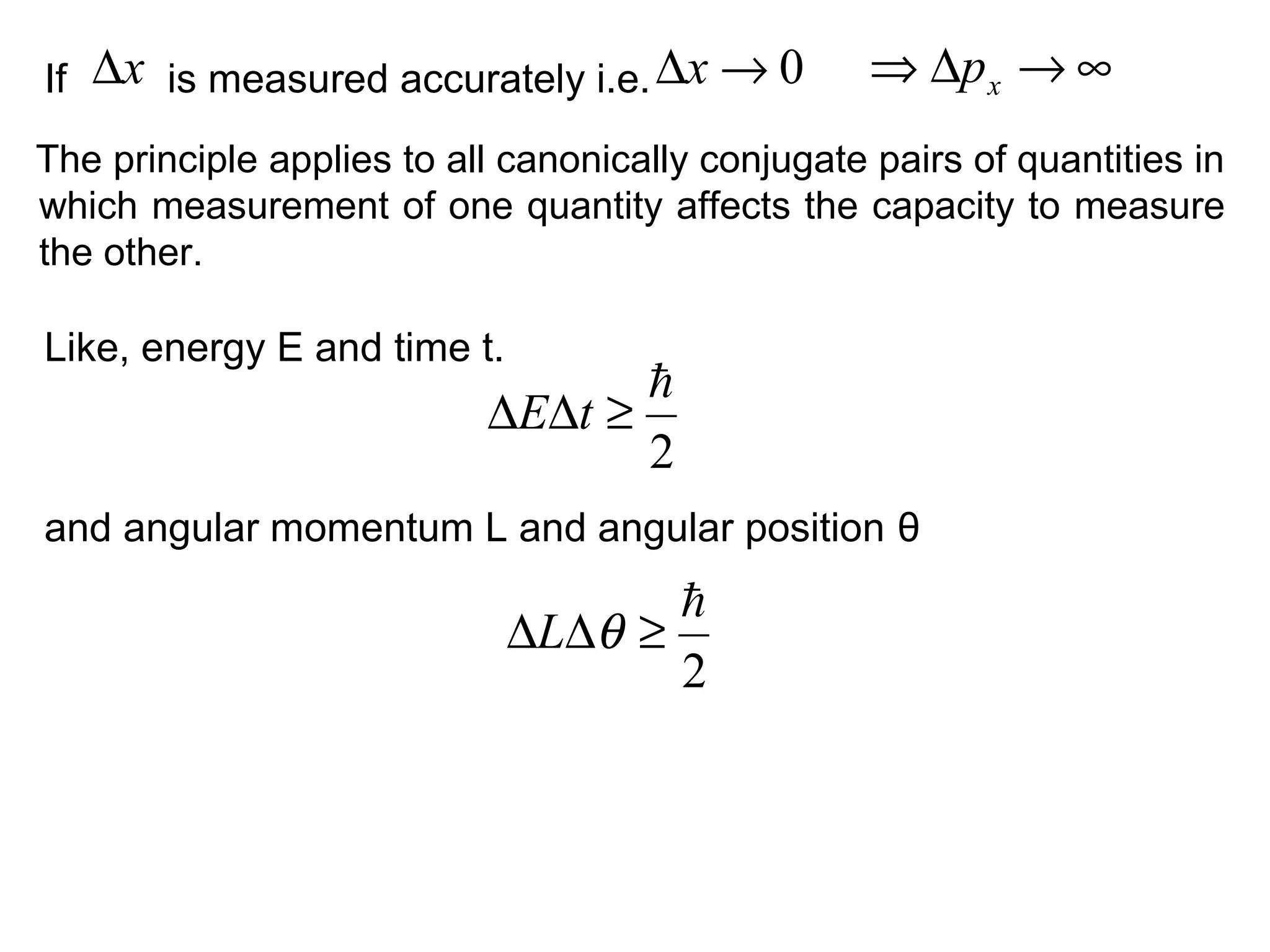 If is measured accurately i.e.x∆ 0→∆x ∞→∆⇒ xp
Like, energy E and time t.
2

≥∆∆ tE
2

≥∆∆ θL
The principle applies to all canonically conjugate pairs of quantities in
which measurement of one quantity affects the capacity to measure
the other.
and angular momentum L and angular position θ
 
