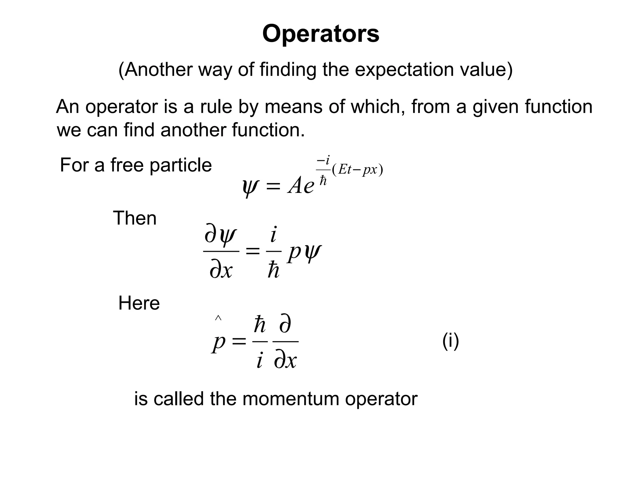 Operators
ψ
ψ
p
i
x 
=
∂
∂
(Another way of finding the expectation value)
For a free particle
An operator is a rule by means of which, from a given function
we can find another function.
)( pxEt
i
Ae
−
−
= 
ψ
Then
Here
xi
p
∂
∂
=
^
is called the momentum operator
(i)
 